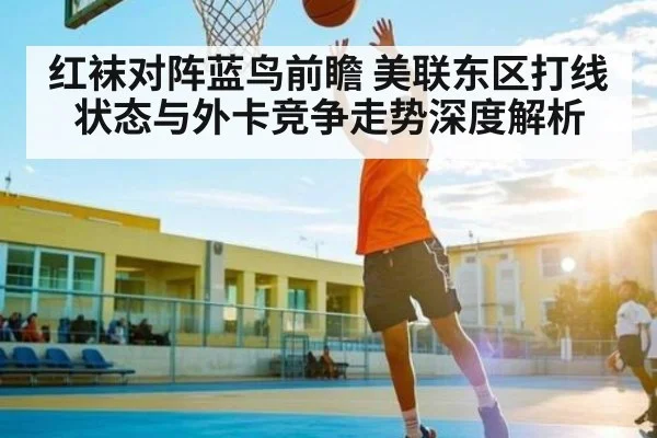 红袜对阵蓝鸟前瞻 美联东区打线状态与外卡竞争走势深度解析