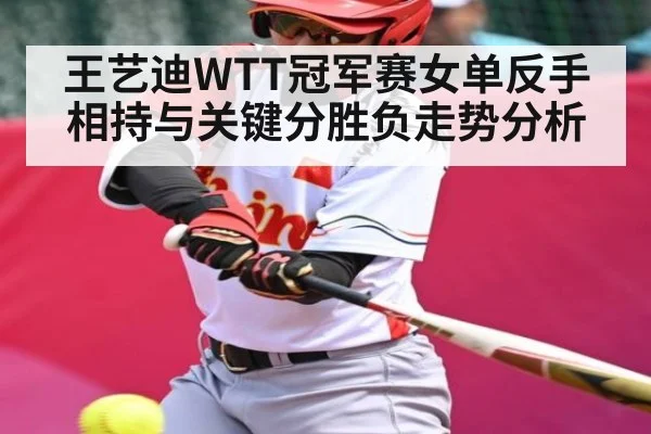 王艺迪WTT冠军赛女单反手相持与关键分胜负走势分析
